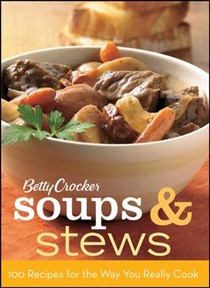 Betty Crocker Soups and Stews: 100 Recipes for the Way You Really Cook