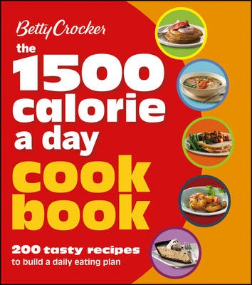 Betty Crocker The 1500 Calorie a Day Cookbook: 200 Tasty Recipes to Build a Daily Eating Plan