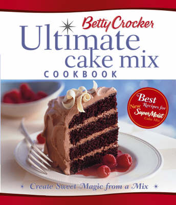 Betty Crocker Ultimate Cake Mix Cookbook: Create Sweet Magic From A Mix