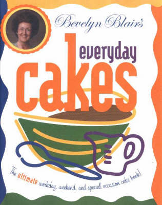 Bevelyn Blair's Everyday Cakes: The Ultimate Workday, Weekend, and Special Occasion Cake Book!