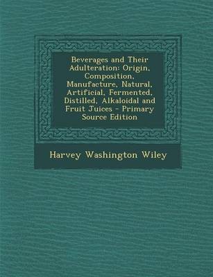Beverages and Their Adulteration: Origin, Composition, Manufacture, Natural, Artificial, Fermented, Distilled, Alkaloidal and Fruit Juices - Primary Source Edition