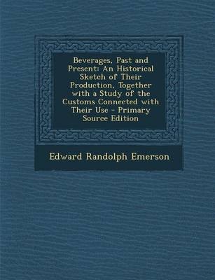 Beverages, Past and Present: An Historical Sketch of Their Production, Together with a Study of the Customs Connected with Their Use - Primary Source Edition