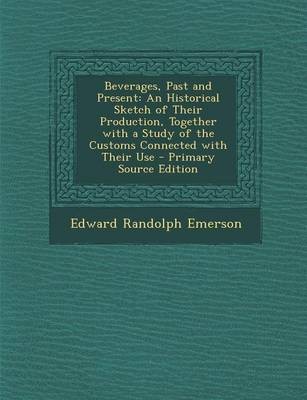 Beverages, Past and Present: An Historical Sketch of Their Production, Together with a Study of the Customs Connected with Their Use - Primary Source Edition