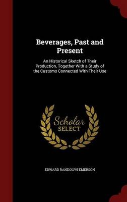 Beverages, Past and Present: An Historical Sketch of Their Production, Together with a Study of the Customs Connected with Their Use