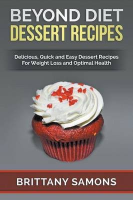 Beyond Diet Dessert Recipes: Delicious, Quick and Easy Dessert Recipes for Weight Loss and Optimal Health