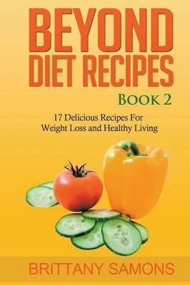 Beyond Diet Recipes Book 2: 17 Delicious Recipes for Weight Loss and Healthy Living
