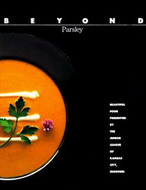 Beyond Parsley: Beautiful Food Presented by the Junior League of Kansas City, Missouri