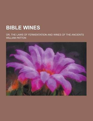 Bible Wines; Or, the Laws of Fermentation and Wines of the Ancients