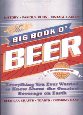 Big Book O' Beer: Everything You Ever Wanted To Know About The Greatest Beverage On Earth