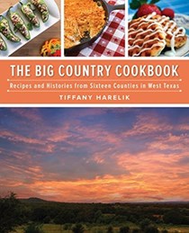 Big Country Cookbook: Recipes and Histories from Sixteen Counties in West Texas