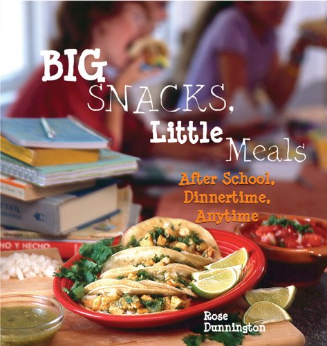 Big Snacks. Little Meals: After School, Dinnertime, Anytime