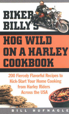 Biker Billy's HOG Wild on a Harley Cookbook: 200 Fiercely Flavorful Recipes to Kick-Start Your Home Cooking from Harley Riders Across the USA
