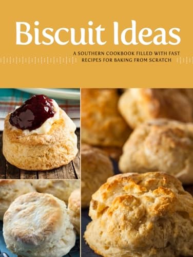 Biscuit Ideas: A Southern Cookbook Filled with Fast Recipes for Baking from Scratch (Biscuit Recipes)