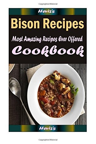 Bison Recipes Cookbook: Most Amazing Recipes Ever Offered