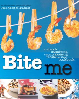 Bite Me: A Stomach-Satisfying, Visually Gratifying, Fresh-Mouthed Cookbook