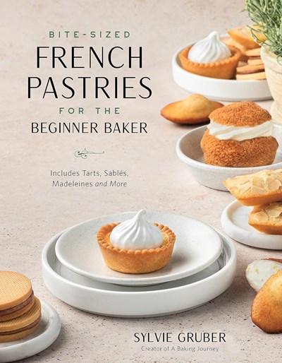 Bite-Sized French Pastries for the Beginner Baker: Includes Tarts, Sables, Madeleines and More