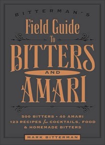 Bitterman's Field Guide to Bitters & Amari: 500 Bitters; 40 Amari; 123 Recipes for Cocktails, Food, and Homemade Bitters