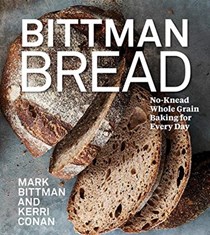 Bittman Bread: No-Knead Whole Grain Baking for Every Day