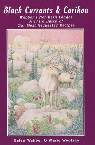Black Currants & Caribou Webber's Northern Lodges, A Third Batch of Our Most Requested Recipes