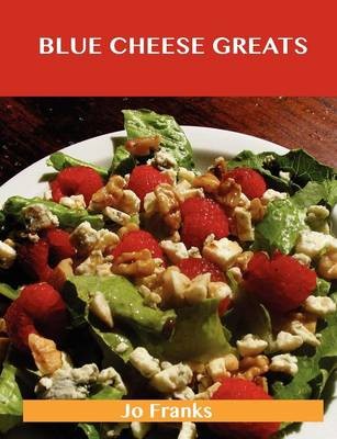Blue Cheese Greats: Delicious Blue Cheese Recipes, The Top 54 Blue Cheese Recipes