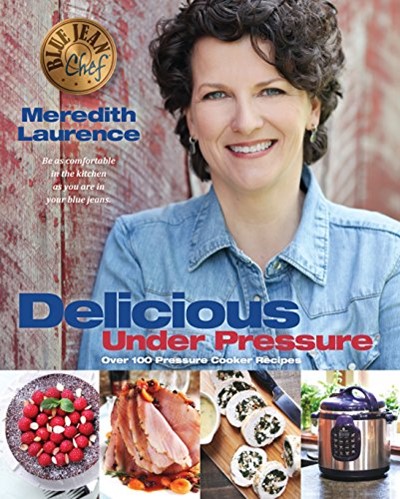 Blue Jean Chef - Delicious Under Pressure: Over 100 Pressure Cooker and Instant Pot ™ Recipes (The Blue Jean Chef)