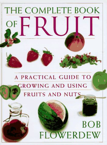 Bob Flowerdew's Complete Fruit  Book: A Definitive Sourcebook To Growing, Harvesting And Cooking Fruit