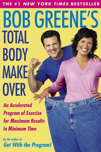 Bob Greene's Total Body Makeover: An Accelerated Program of Exercise And Nutrition For Maximum Results In Minimum Time