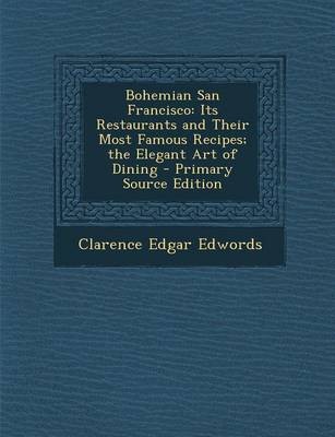 Bohemian San Francisco: Its Restaurants and Their Most Famous Recipes; The Elegant Art of Dining - Primary Source Edition