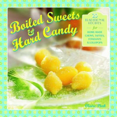 Boiled Sweets & Hard Candy: 20 Traditional Recipes for Home-made Chews, Taffies, Fondants & Lollipops