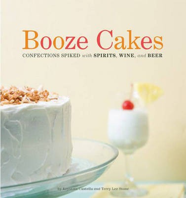 Booze Cakes: Confections Spiked with Spirits, Wine, and Beer