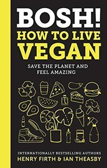 BOSH! How to Live Vegan: Save the Planet and Feel Amazing