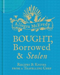 Bought, Borrowed & Stolen: Recipes & Knives from a Travelling Chef