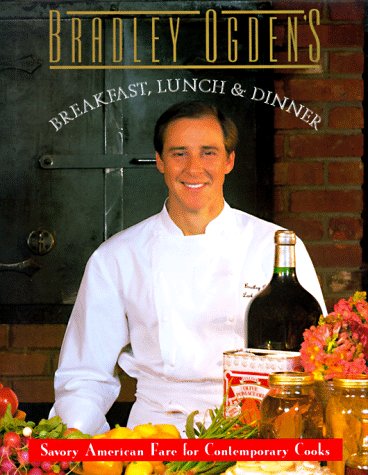 Bradley Ogden's Breakfast, Lunch, and Dinner: Savory American Fare for Contemporary Cooks