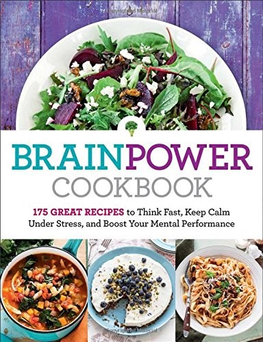 Brain Power Cookbook: 175 Great Recipes toThink Fast, Kepp Calm Under Stress, and Boost Your Mental Performance