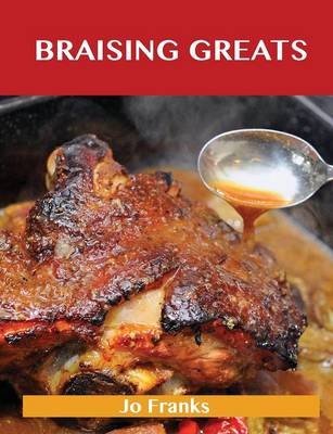 Braising Greats: Delicious Braising Recipes, The Top 99 Braising Recipes