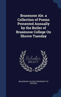 Brasenose Ale. a Collection of Poems Presented Annually by the Butler of Brasenose College on Shrove Tuesday