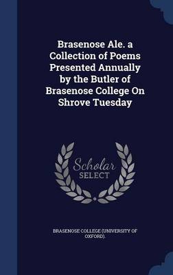 Brasenose Ale. a Collection of Poems Presented Annually by the Butler of Brasenose College on Shrove Tuesday