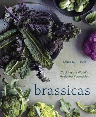 Brassicas: Cooking the World's Healthiest Vegetables: Kale, Cauliflower, Broccoli, Brussels Sprouts and More