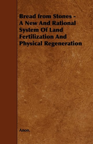 Bread from Stones - A New And Rational System Of Land Fertilization And Physical Regeneration