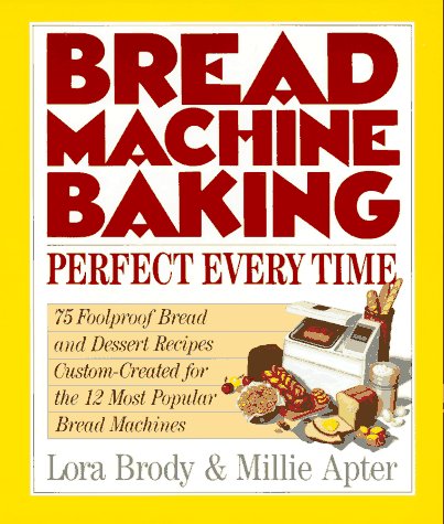 Bread Machine Baking, Perfect Every Time: 75 Foolproof Recipes for Every Bread Machine on the Market -- Including Yours