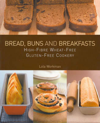 Breads, Buns and Breakfasts: High-Fibre Wheat-Free Gluten-Free Cookery