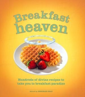 Breakfast Heaven: Hundreds of divine recipes to take you to breakfast paradise