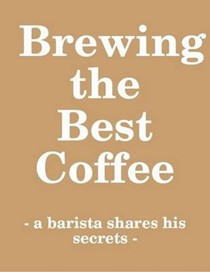 Brewing Coffee: A barista shares his secrets