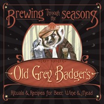 Brewing Through the Seasons: Old Grey Badger's Rituals and Recipes for Beer, Wine and Mead
