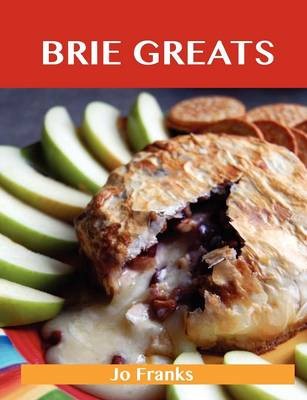 Brie Greats: Delicious Brie Recipes, The Top 73 Brie Recipes