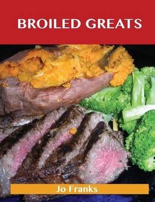 Broiled Greats: Delicious Broiled Recipes, The Top 59 Broiled Recipes
