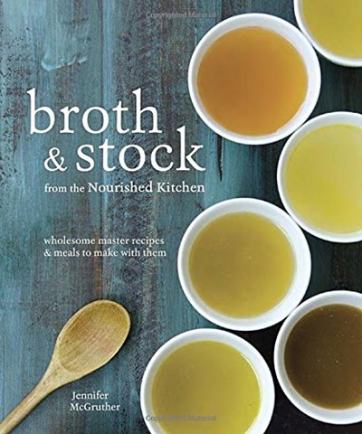 Broth & Stock from the Nourished Kitchen: Wholesome Master Recipes for Bone, Vegetable, and Seafood Broths and Meals to Make with Them