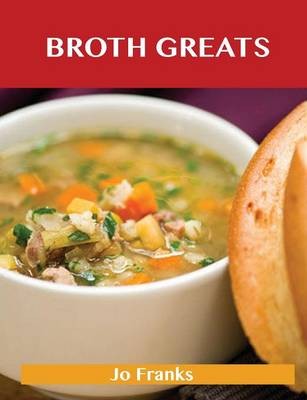 Broth Greats: Delicious Broth Recipes, The Top 65 Broth Recipes