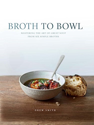 Broth to Bowl / Soupology: Mastering the Art of Great Soup from Six Simple Broths