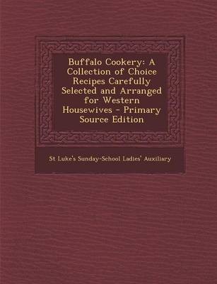 Buffalo Cookery: A Collection of Choice Recipes Carefully Selected and Arranged for Western Housewives - Primary Source Edition